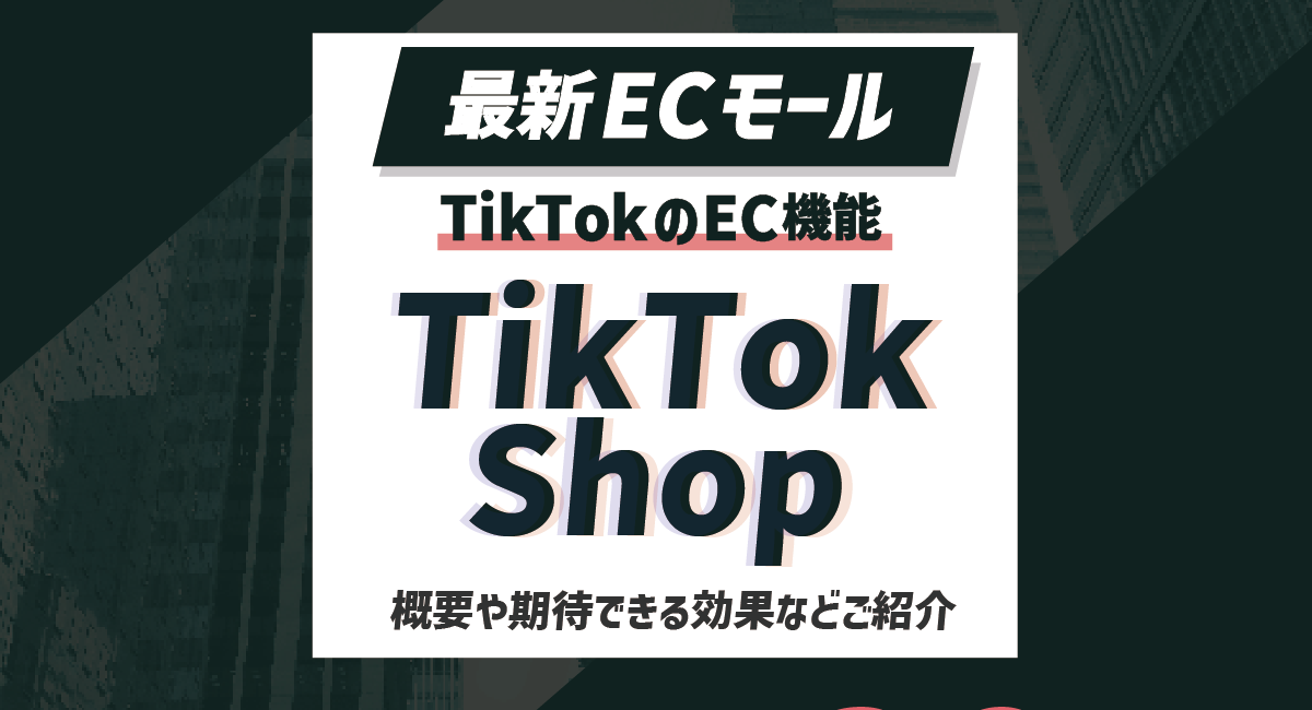【最新ECモール】TikTokのEC機能「TikTok Shop」とは？概要から期待できる効果まで徹底解説のアイキャッチ画像