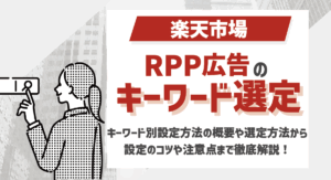 楽天RPP広告のキーワード設定とは？キーワード別設定方法の概要や選定方法から設定のコツや注意点まで徹底解説！
