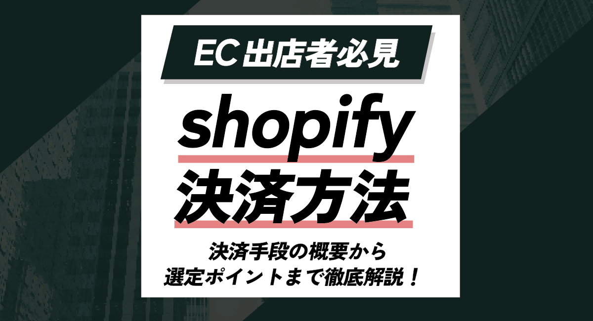 shopifyの決済方法とは？決済手段の概要から選定ポイントまで徹底解説！のアイキャッチ画像