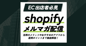 Shopifyのメルマガ配信とは？活用のメリットやおすすめのアプリから運用ポイントまで徹底解説！