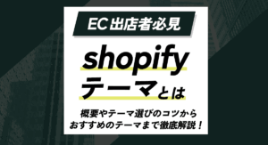 Shopifyテーマとは？概要やテーマ選びのコツからおすすめのテーマなどを徹底解説！