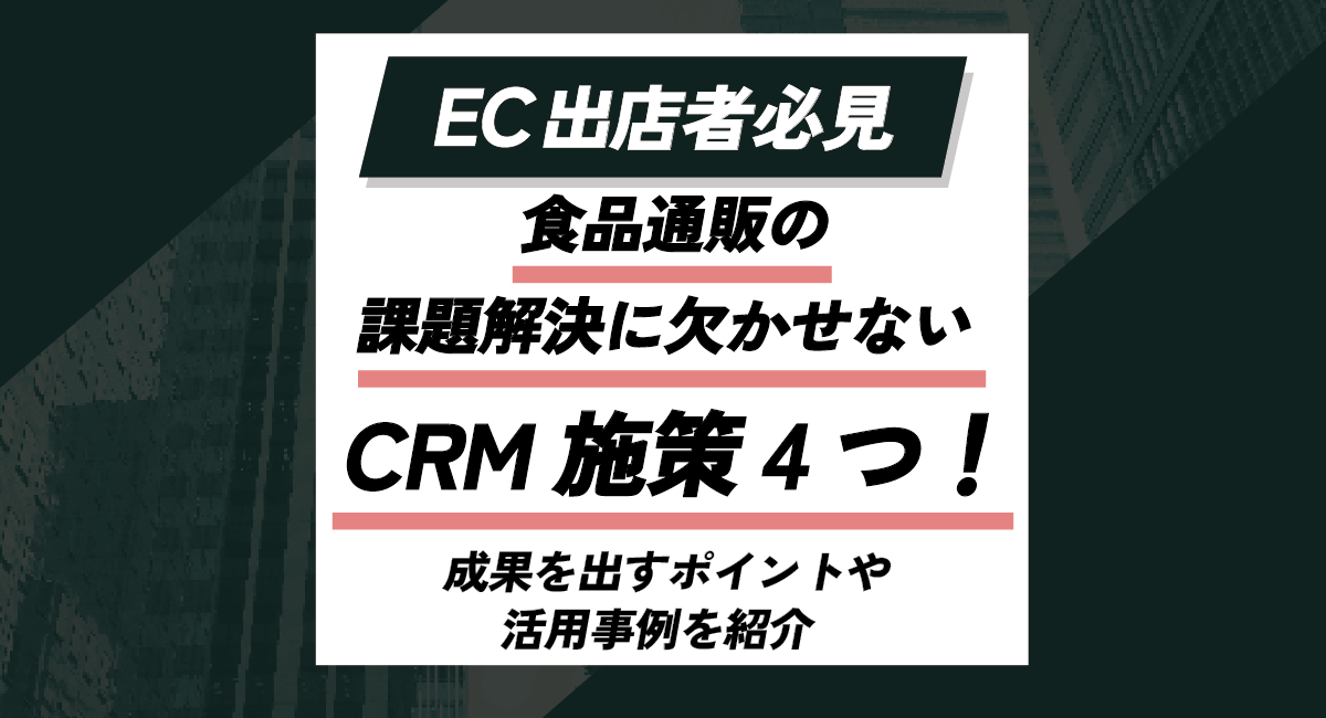食品通販の課題解決に欠かせないCRM施策4つ！成果を出すポイントや活用事例を紹介のアイキャッチ画像
