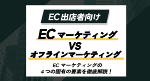 【EC出店者向け】ECマーケティング VS オフラインマーケティング　ECマーケティングの４つの固有の要素を徹底解説！