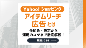 【最新版】Yahoo!ショッピングアイテムリーチ広告とは？仕組みや運用のコツまで徹底解説！